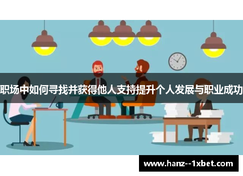 职场中如何寻找并获得他人支持提升个人发展与职业成功 职场中如何寻找并获得他人支持提升个人发展与职业成功