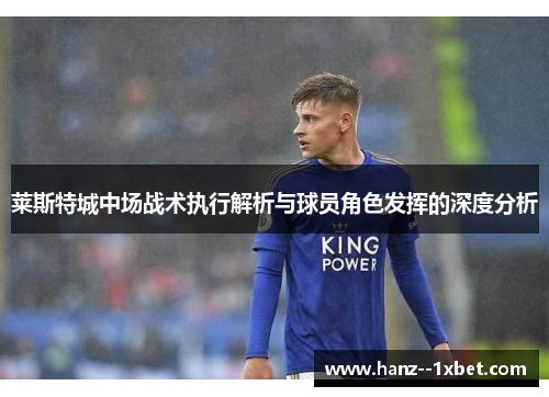 莱斯特城中场战术执行解析与球员角色发挥的深度分析