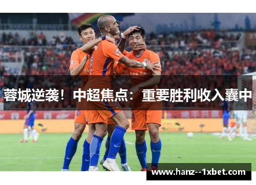 蓉城逆袭!中超焦点:重要胜利收入囊中 蓉城逆袭!中超焦点:重要胜利收入囊中