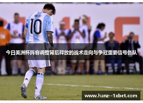 今日美洲杯阵容调整背后释放的战术走向与争冠重要信号各队