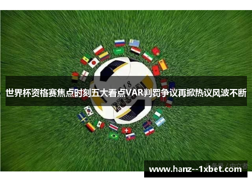 世界杯资格赛焦点时刻五大看点VAR判罚争议再掀热议风波不断