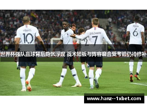 世界杯强队赢球背后隐忧浮现 战术短板与阵容磨合受考验仍待修补 世界杯强队赢球背后隐忧浮现 战术短板与阵容磨合受考验仍待修补