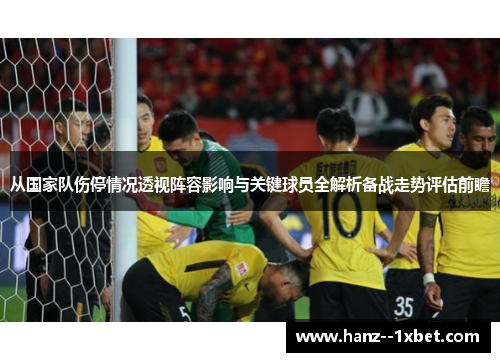 从国家队伤停情况透视阵容影响与关键球员全解析备战走势评估前瞻