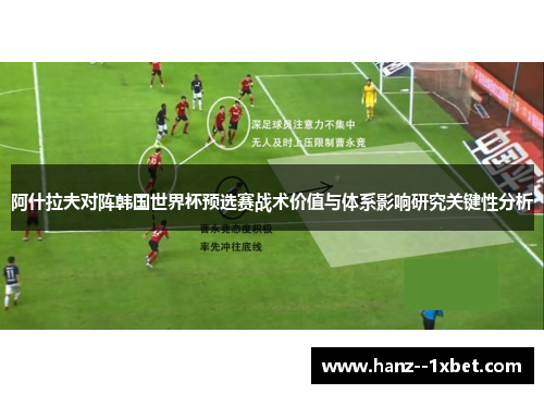 阿什拉夫对阵韩国世界杯预选赛战术价值与体系影响研究关键性分析 阿什拉夫对阵韩国世界杯预选赛战术价值与体系影响研究关键性分析