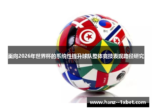 面向2026年世界杯的系统性提升球队整体竞技表现路径研究