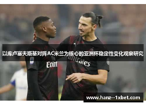 以库卢塞夫斯基对阵AC米兰为核心的亚洲杯稳定性变化观察研究