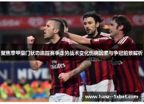 聚焦意甲豪门状态追踪赛季走势战术变化伤病因素与争冠前景解析 聚焦意甲豪门状态追踪赛季走势战术变化伤病因素与争冠前景解析
