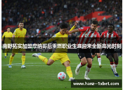 南野拓实加盟摩纳哥后重燃职业生涯迎来全新高光时刻 南野拓实加盟摩纳哥后重燃职业生涯迎来全新高光时刻