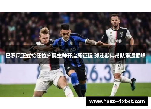 巴罗尼正式接任拉齐奥主帅开启新征程 球迷期待带队重返巅峰