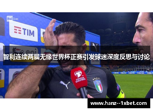智利连续两届无缘世界杯正赛引发球迷深度反思与讨论 智利连续两届无缘世界杯正赛引发球迷深度反思与讨论