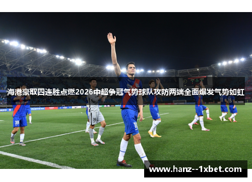 海港豪取四连胜点燃2026中超争冠气势球队攻防两端全面爆发气势如虹