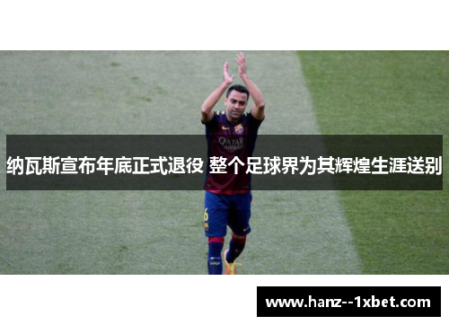 纳瓦斯宣布年底正式退役 整个足球界为其辉煌生涯送别