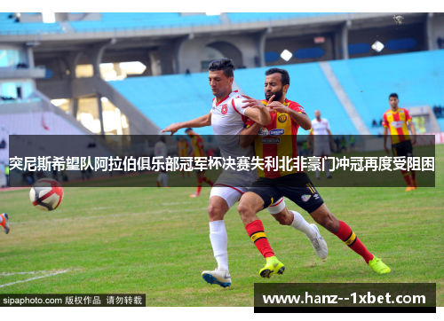 突尼斯希望队阿拉伯俱乐部冠军杯决赛失利北非豪门冲冠再度受阻困