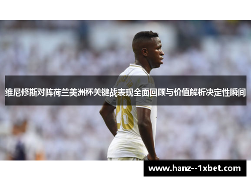 维尼修斯对阵荷兰美洲杯关键战表现全面回顾与价值解析决定性瞬间