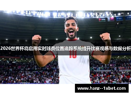 2026世界杯将启用实时球员位置追踪系统提升比赛观感与数据分析 2026世界杯将启用实时球员位置追踪系统提升比赛观感与数据分析