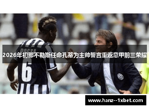 2026年初那不勒斯任命孔蒂为主帅誓言重返意甲前三荣耀