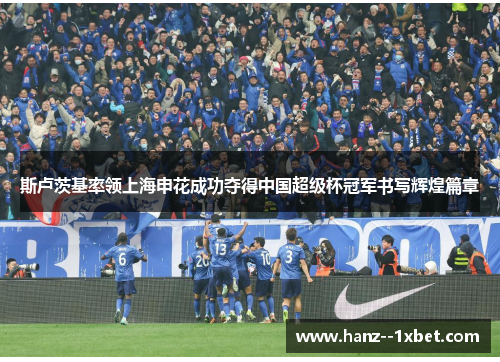 斯卢茨基率领上海申花成功夺得中国超级杯冠军书写辉煌篇章