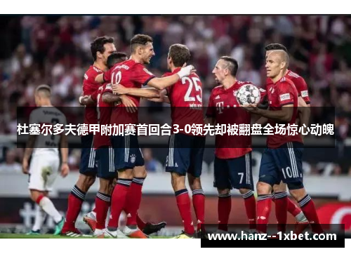 杜塞尔多夫德甲附加赛首回合3-0领先却被翻盘全场惊心动魄