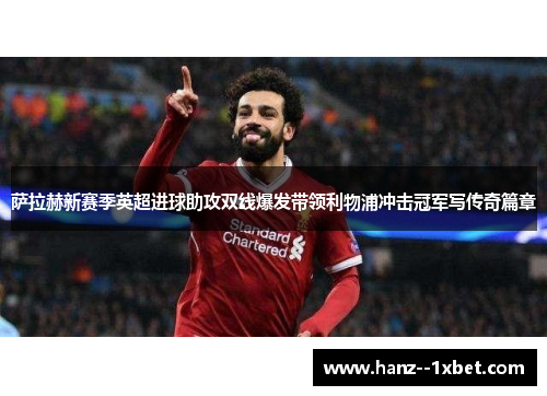 萨拉赫新赛季英超进球助攻双线爆发带领利物浦冲击冠军写传奇篇章