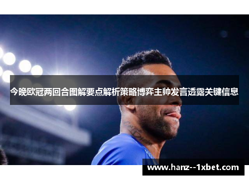今晚欧冠两回合图解要点解析策略博弈主帅发言透露关键信息