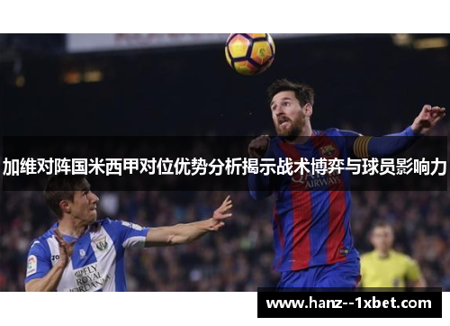 加维对阵国米西甲对位优势分析揭示战术博弈与球员影响力