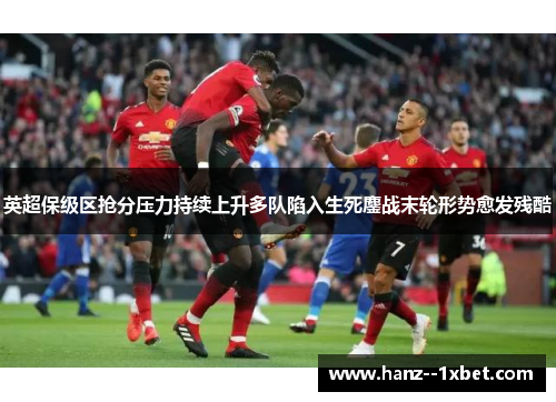 英超保级区抢分压力持续上升多队陷入生死鏖战末轮形势愈发残酷