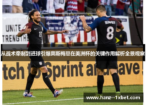从战术牵制到进球引爆奥斯梅恩在美洲杯的关键作用解析全景观察