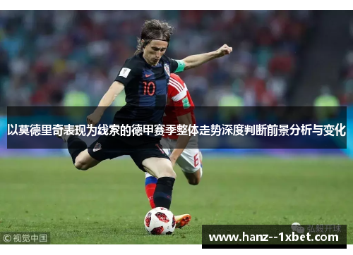以莫德里奇表现为线索的德甲赛季整体走势深度判断前景分析与变化