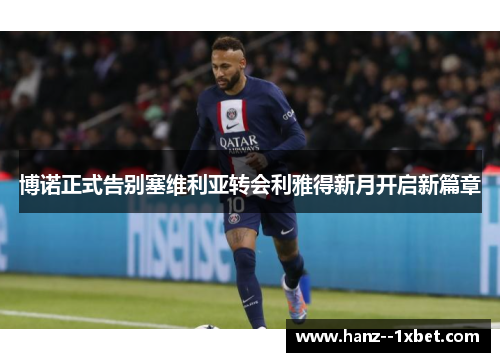 博诺正式告别塞维利亚转会利雅得新月开启新篇章