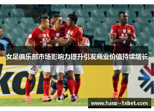 女足俱乐部市场影响力提升引发商业价值持续增长