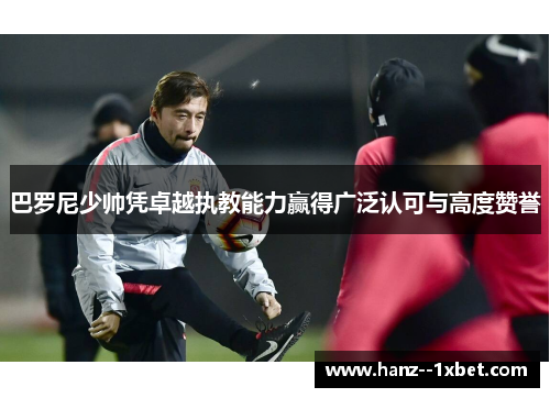 巴罗尼少帅凭卓越执教能力赢得广泛认可与高度赞誉