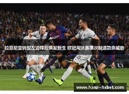 拉菲尼亚转型左边锋后焕发新生 欧冠淘汰赛屡次制造致命威胁