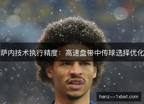 萨内技术执行精度：高速盘带中传球选择优化