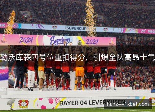 勒沃库森四号位重扣得分，引爆全队高昂士气