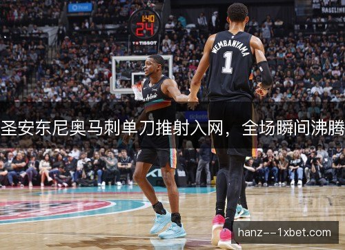圣安东尼奥马刺单刀推射入网，全场瞬间沸腾