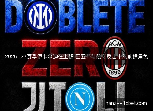 2026-27赛季伊卡尔迪在土超 三五二与防守反击中的前锋角色